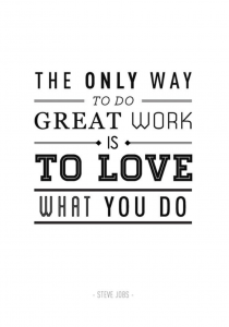 The Only way to do great work is to love what you do